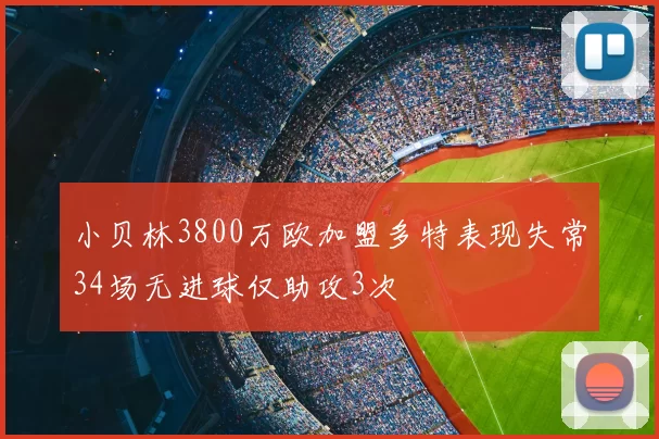 小贝林3800万欧加盟多特表现失常34场无进球仅助攻3次