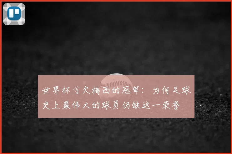 世界杯亏欠梅西的冠军：为何足球史上最伟大的球员仍缺这一荣誉