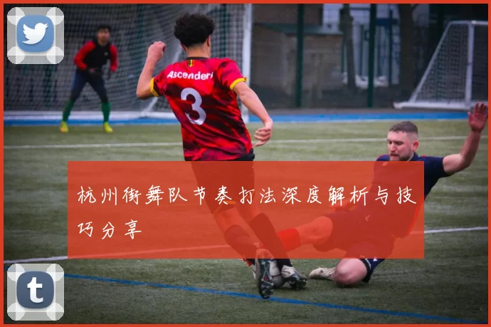 杭州街舞队节奏打法深度解析与技巧分享
