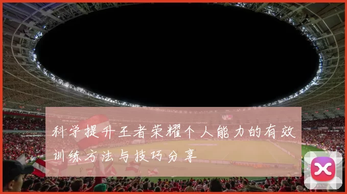 科学提升王者荣耀个人能力的有效训练方法与技巧分享