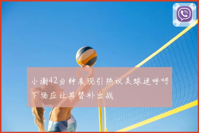 小谢42分钟表现引热议美球迷呼吁下场应让其替补出战