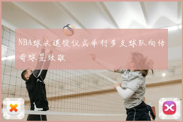 NBA球衣退役仪式举行多支球队向传奇球星致敬
