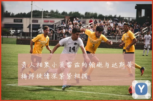 贵人相聚小莫雷兹约翰逊与达斯蒂梅师徒情深紧紧相拥