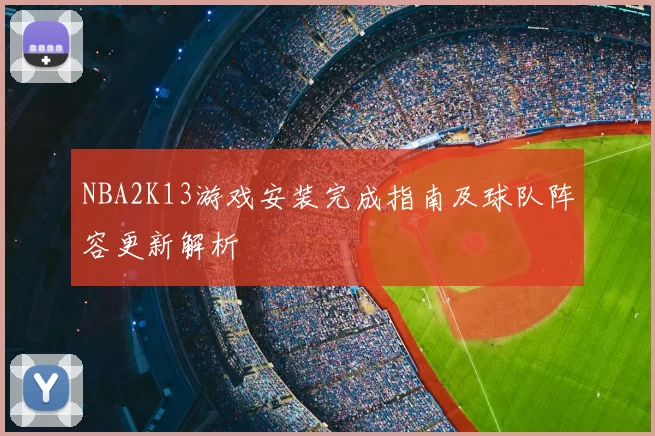 NBA2K13游戏安装完成指南及球队阵容更新解析