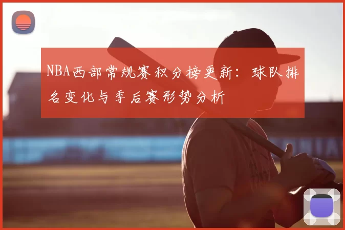 NBA西部常规赛积分榜更新:球队排名变化与季后赛形势分析