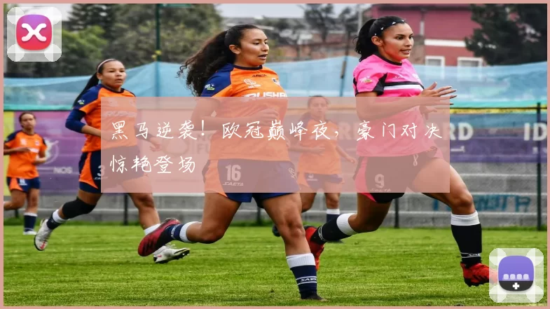 黑马逆袭！欧冠巅峰夜，豪门对决惊艳登场