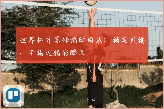 世界杯开幕转播时间表:锁定直播,不错过精彩瞬间