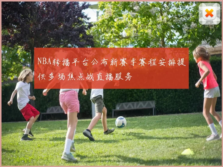 NBA转播平台公布新赛季赛程安排提供多场焦点战直播服务