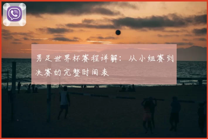 男足世界杯赛程详解:从小组赛到决赛的完整时间表