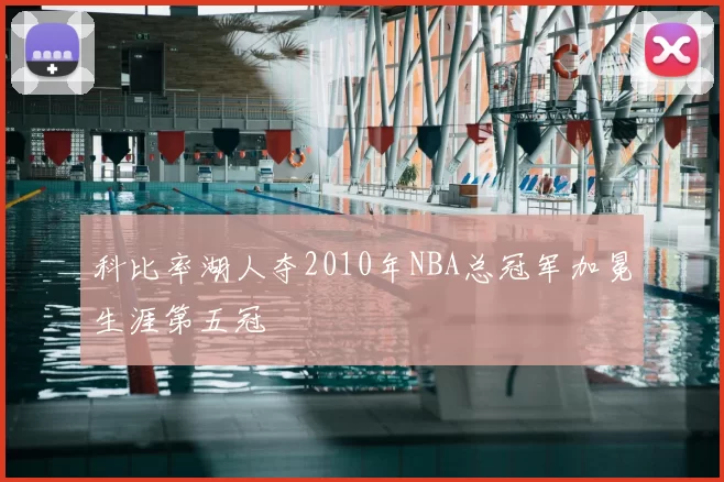 科比率湖人夺2010年NBA总冠军加冕生涯第五冠