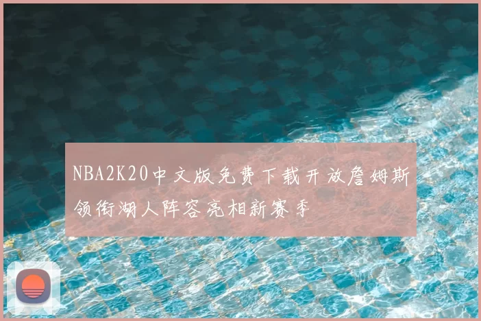 NBA2K20中文版免费下载开放詹姆斯领衔湖人阵容亮相新赛季