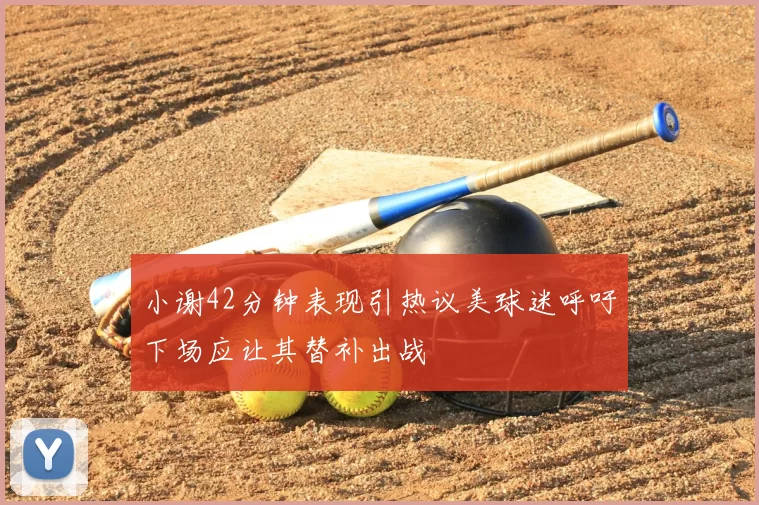 小谢42分钟表现引热议美球迷呼吁下场应让其替补出战