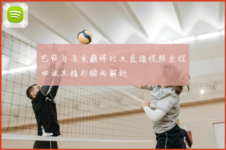 巴萨与马竞巅峰对决直播视频全程回放及精彩瞬间解析