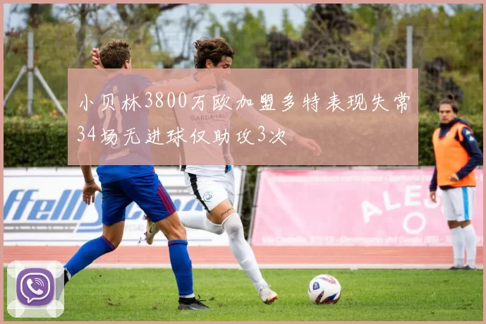 小贝林3800万欧加盟多特表现失常34场无进球仅助攻3次
