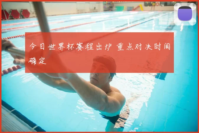 今日世界杯赛程出炉 重点对决时间确定