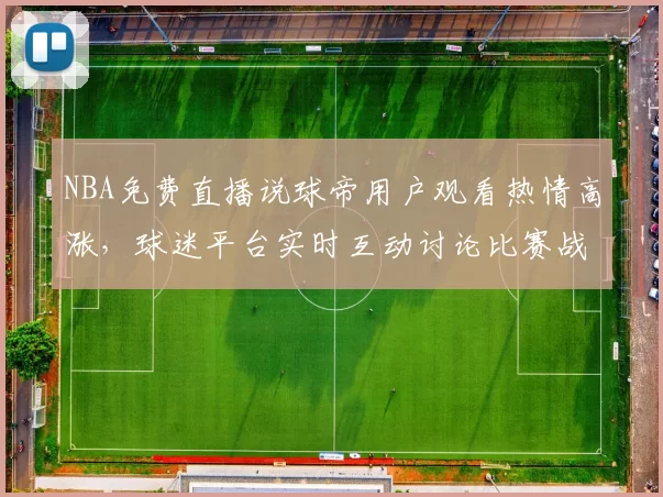 NBA免费直播说球帝用户观看热情高涨，球迷平台实时互动讨论比赛战术