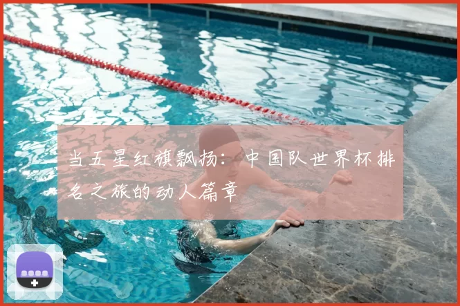 当五星红旗飘扬：中国队世界杯排名之旅的动人篇章