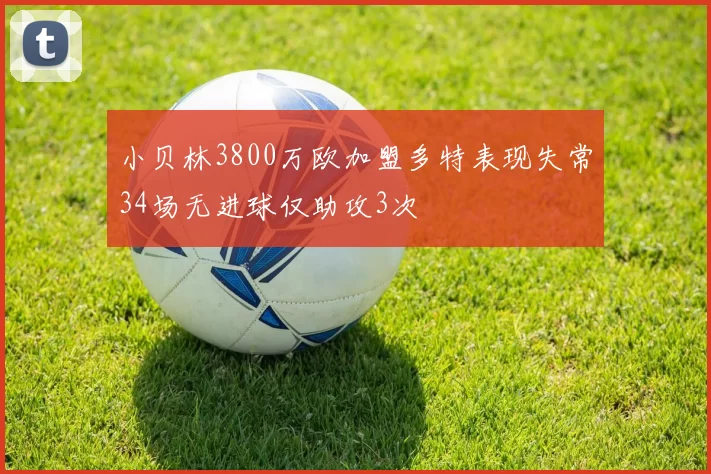 小贝林3800万欧加盟多特表现失常34场无进球仅助攻3次