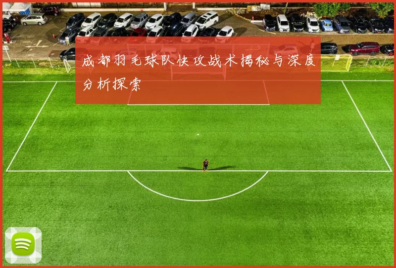成都羽毛球队快攻战术揭秘与深度分析探索