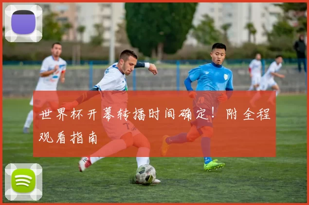 世界杯开幕转播时间确定！附全程观看指南