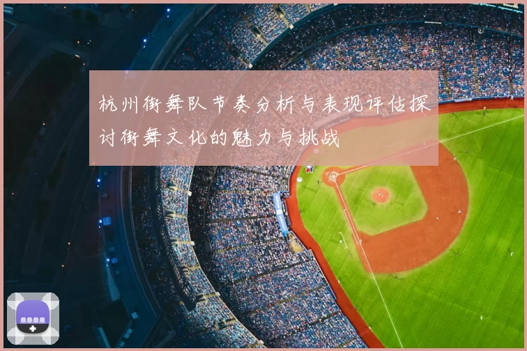 杭州街舞队节奏分析与表现评估探讨街舞文化的魅力与挑战