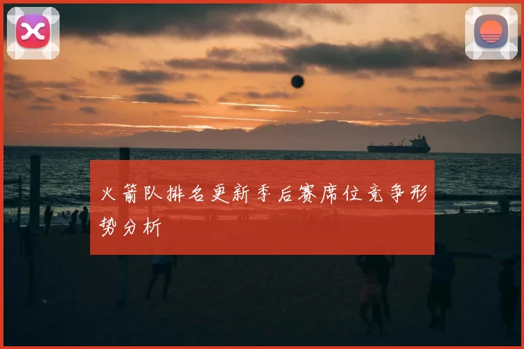 火箭队排名更新季后赛席位竞争形势分析