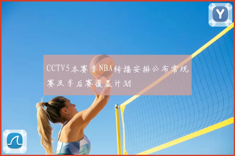 CCTV5本赛季NBA转播安排公布常规赛及季后赛覆盖计划