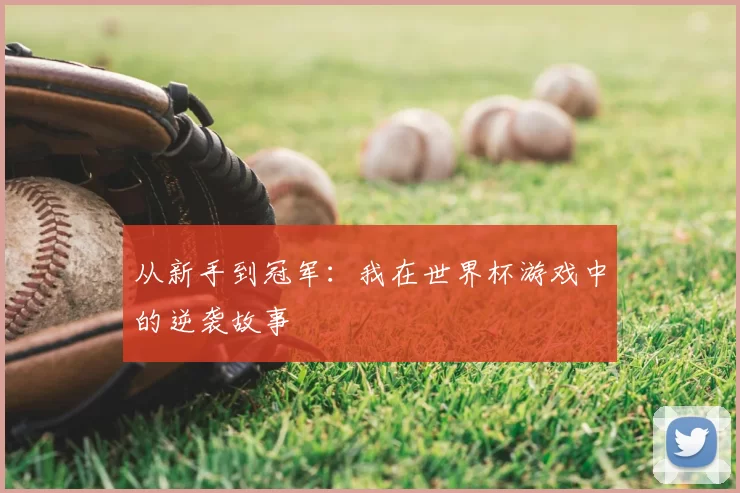 从新手到冠军：我在世界杯游戏中的逆袭故事