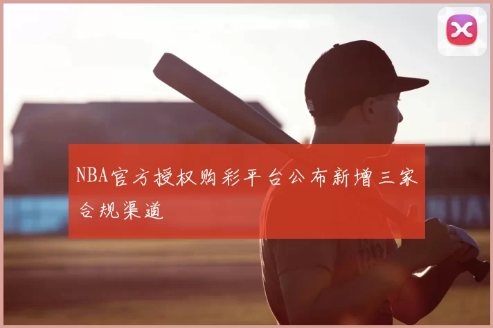NBA官方授权购彩平台公布新增三家合规渠道