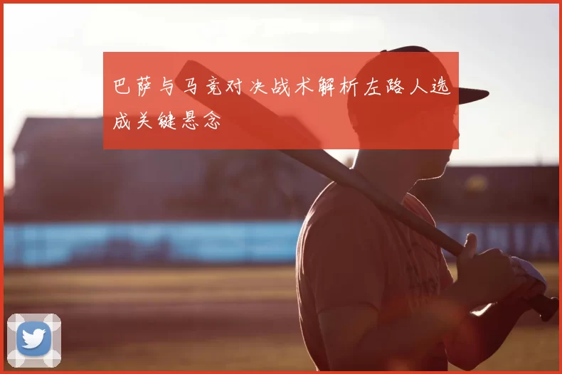 巴萨与马竞对决战术解析左路人选成关键悬念