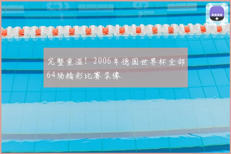 完整重温!2006年德国世界杯全部64场精彩比赛录像