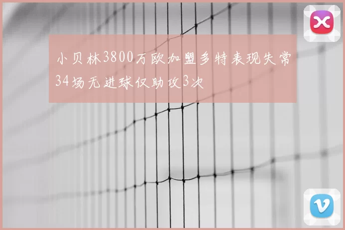 小贝林3800万欧加盟多特表现失常34场无进球仅助攻3次