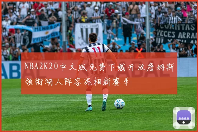 NBA2K20中文版免费下载开放詹姆斯领衔湖人阵容亮相新赛季