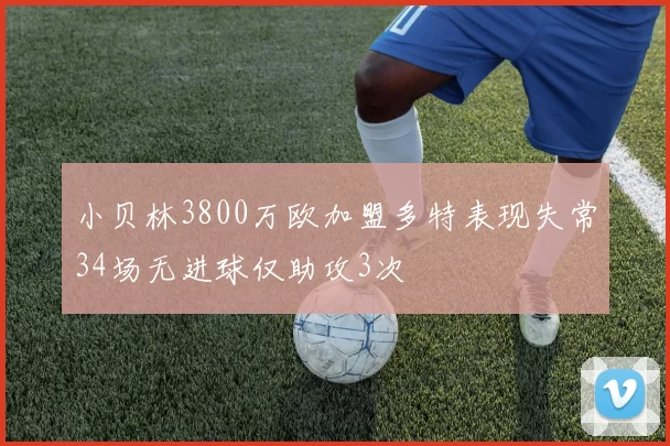 小贝林3800万欧加盟多特表现失常34场无进球仅助攻3次