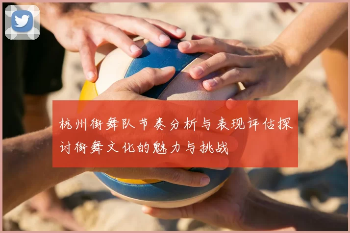 杭州街舞队节奏分析与表现评估探讨街舞文化的魅力与挑战