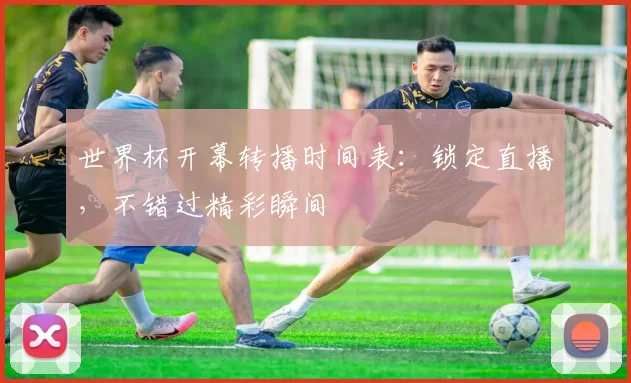 世界杯开幕转播时间表:锁定直播,不错过精彩瞬间