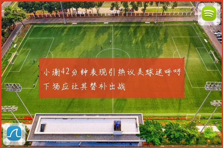 小谢42分钟表现引热议美球迷呼吁下场应让其替补出战