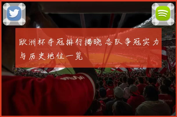 欧洲杯夺冠排行揭晓 各队争冠实力与历史地位一览