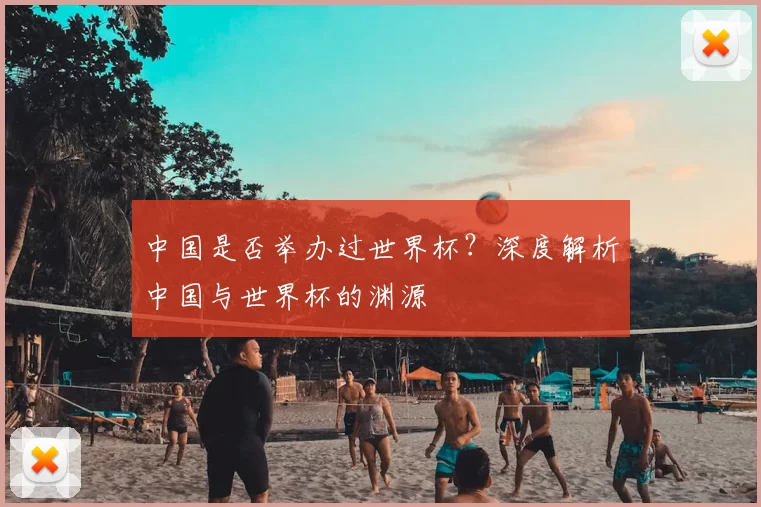 中国是否举办过世界杯？深度解析中国与世界杯的渊源