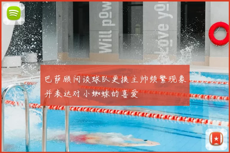 巴萨顾问谈球队更换主帅频繁现象并表达对小蜘蛛的喜爱