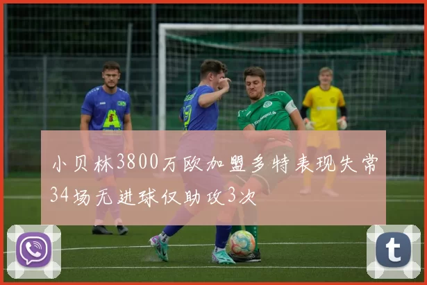 小贝林3800万欧加盟多特表现失常34场无进球仅助攻3次