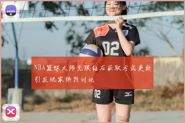 NBA篮球大师无限钻石获取方式更新引发玩家热烈讨论