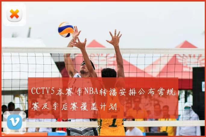 CCTV5本赛季NBA转播安排公布常规赛及季后赛覆盖计划