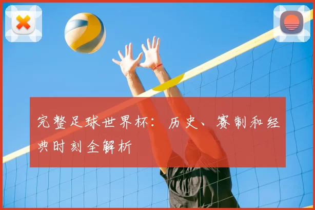 完整足球世界杯：历史、赛制和经典时刻全解析