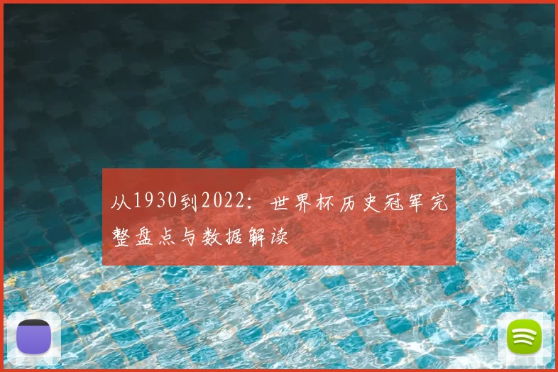 从1930到2022:世界杯历史冠军完整盘点与数据解读