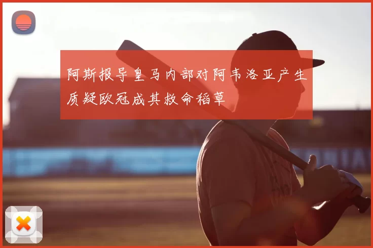 阿斯报导皇马内部对阿韦洛亚产生质疑欧冠成其救命稻草