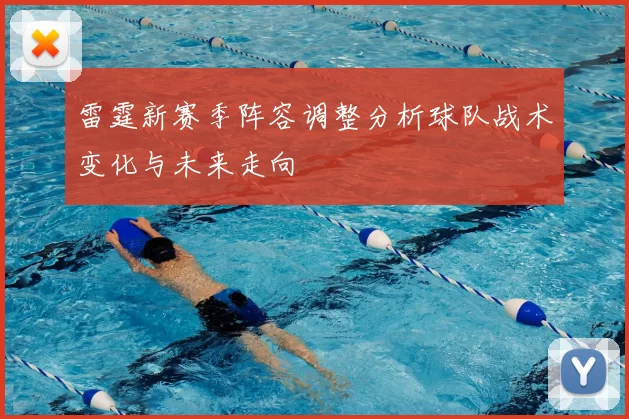 雷霆新赛季阵容调整分析球队战术变化与未来走向