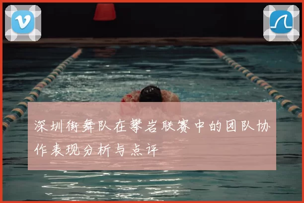深圳街舞队在攀岩联赛中的团队协作表现分析与点评