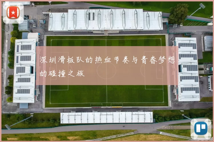 深圳滑板队的热血节奏与青春梦想的碰撞之旅
