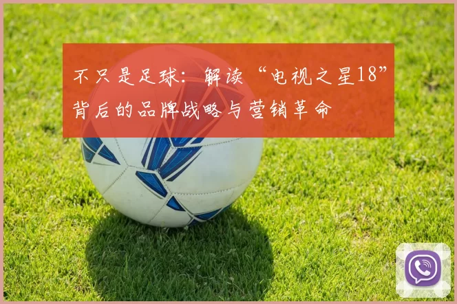 不只是足球：解读“电视之星18”背后的品牌战略与营销革命